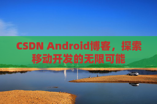 CSDN Android博客，探索移动开发的无限可能